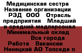 Медицинская сестра › Название организации ­ РЭД, ООО › Отрасль предприятия ­ Младший и средний медперсонал › Минимальный оклад ­ 40 000 - Все города Работа » Вакансии   . Ненецкий АО,Топседа п.